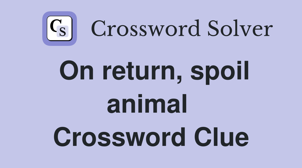On return, spoil animal  Crossword Clue