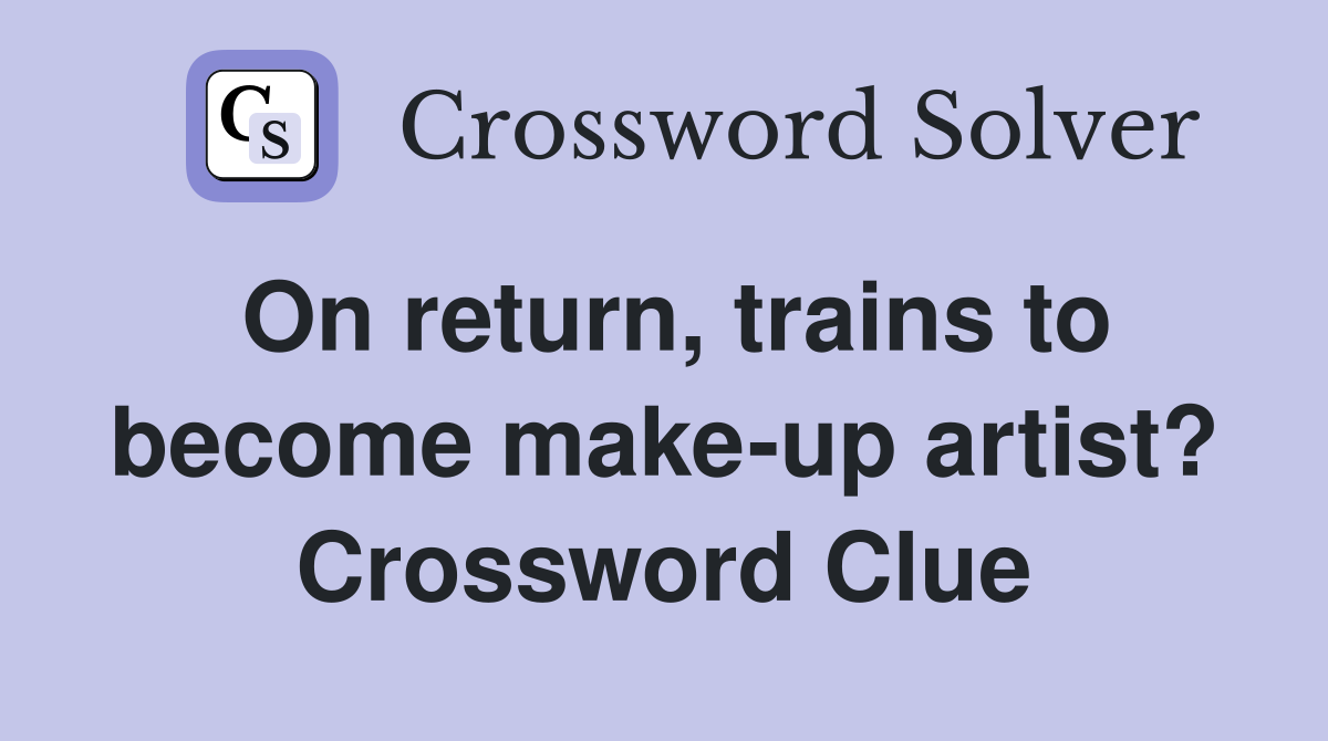 On return, trains to become make-up artist? Crossword Clue