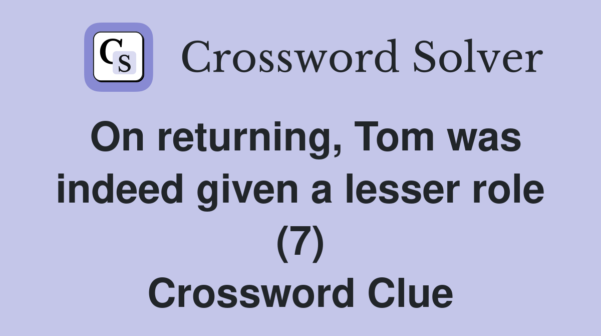 On returning, Tom was indeed given a lesser role (7) Crossword Clue