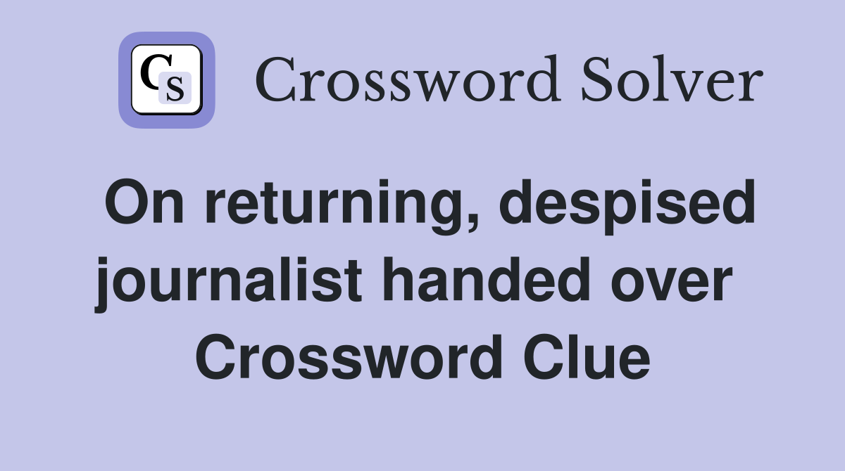 On returning, despised journalist handed over  Crossword Clue