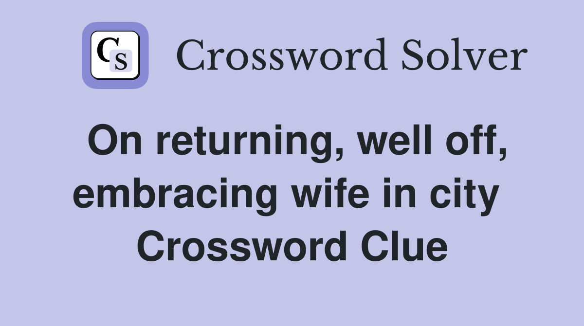 On returning, well off, embracing wife in city  Crossword Clue