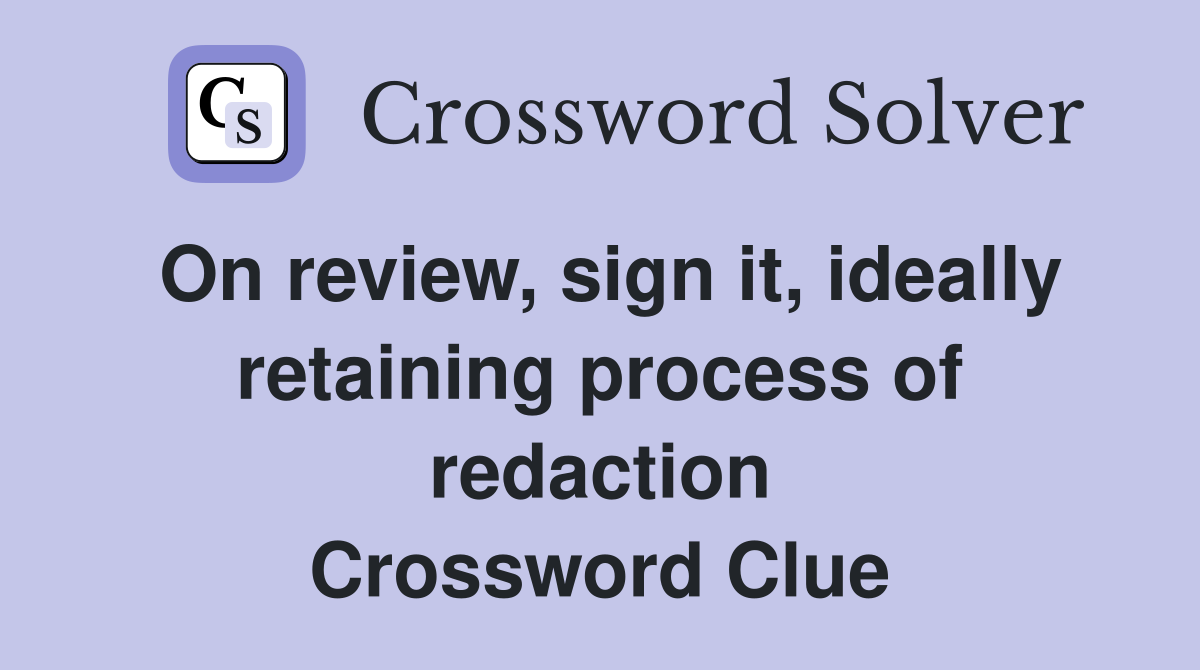 On review, sign it, ideally retaining process of redaction Crossword Clue