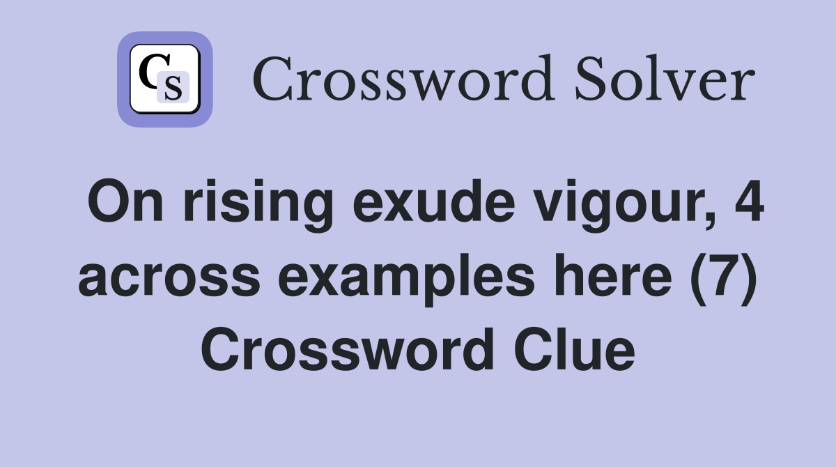 On rising exude vigour, 4 across examples here (7) Crossword Clue
