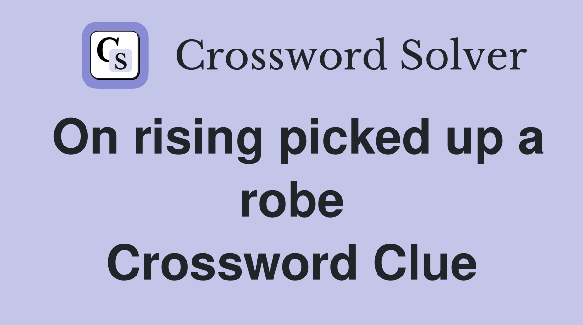 On rising picked up a robe Crossword Clue