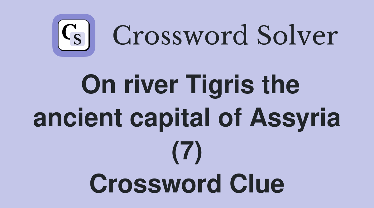 On river Tigris the ancient capital of Assyria (7) Crossword Clue