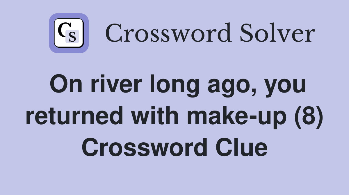 On river long ago, you returned with make-up (8) Crossword Clue