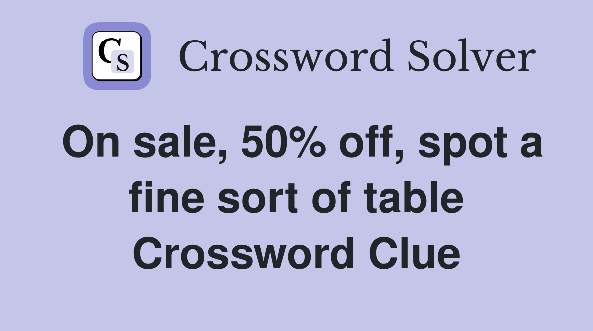 On sale, 50% off, spot a fine sort of table Crossword Clue
