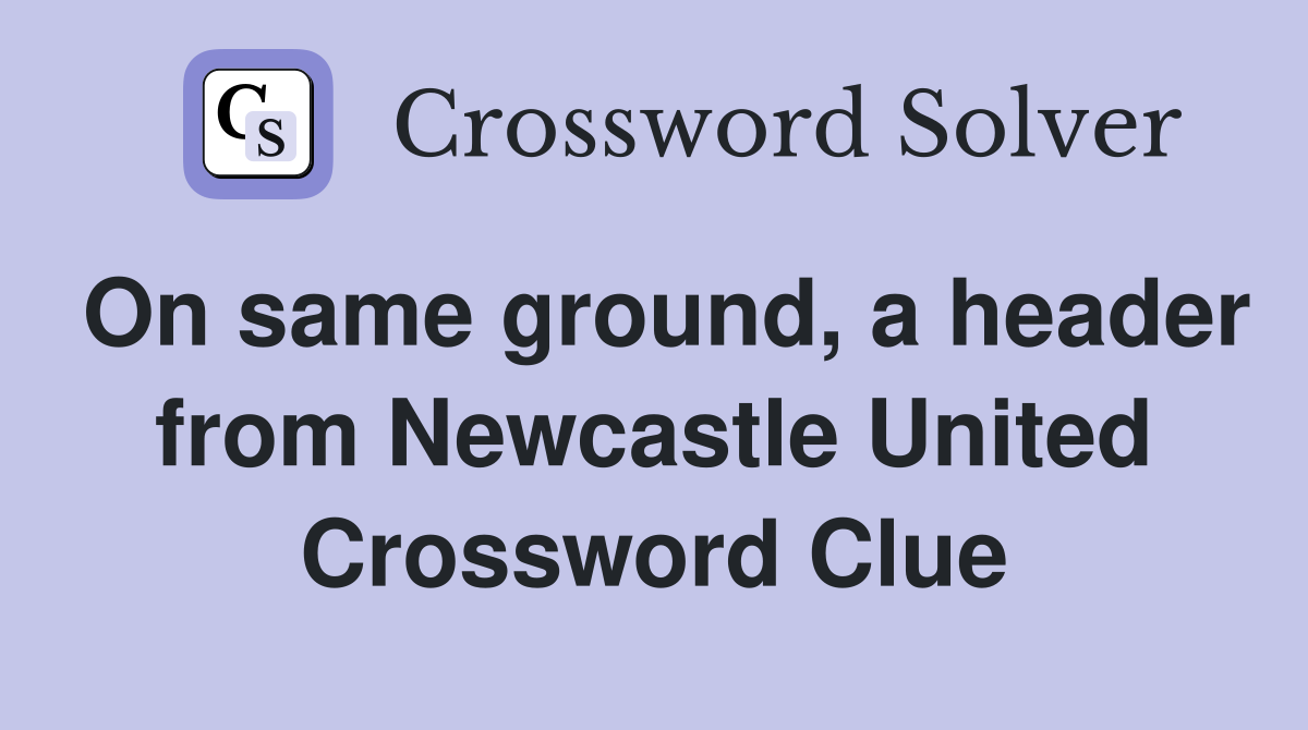 On same ground, a header from Newcastle United Crossword Clue