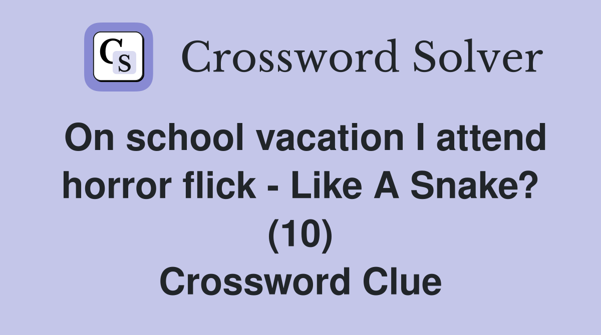 On school vacation I attend horror flick - Like A Snake? (10) Crossword Clue