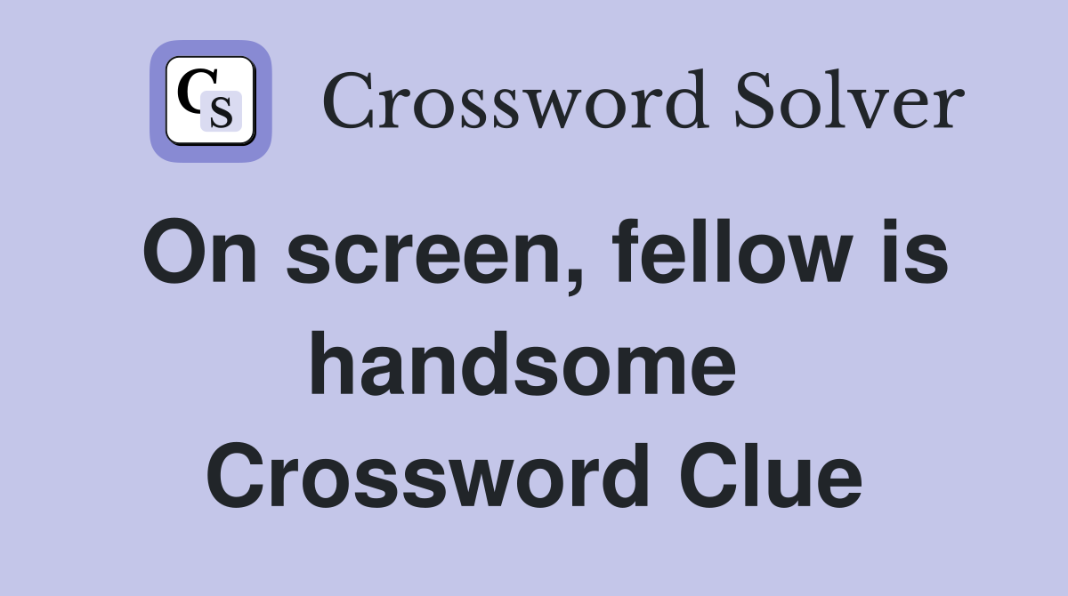 On screen, fellow is handsome  Crossword Clue