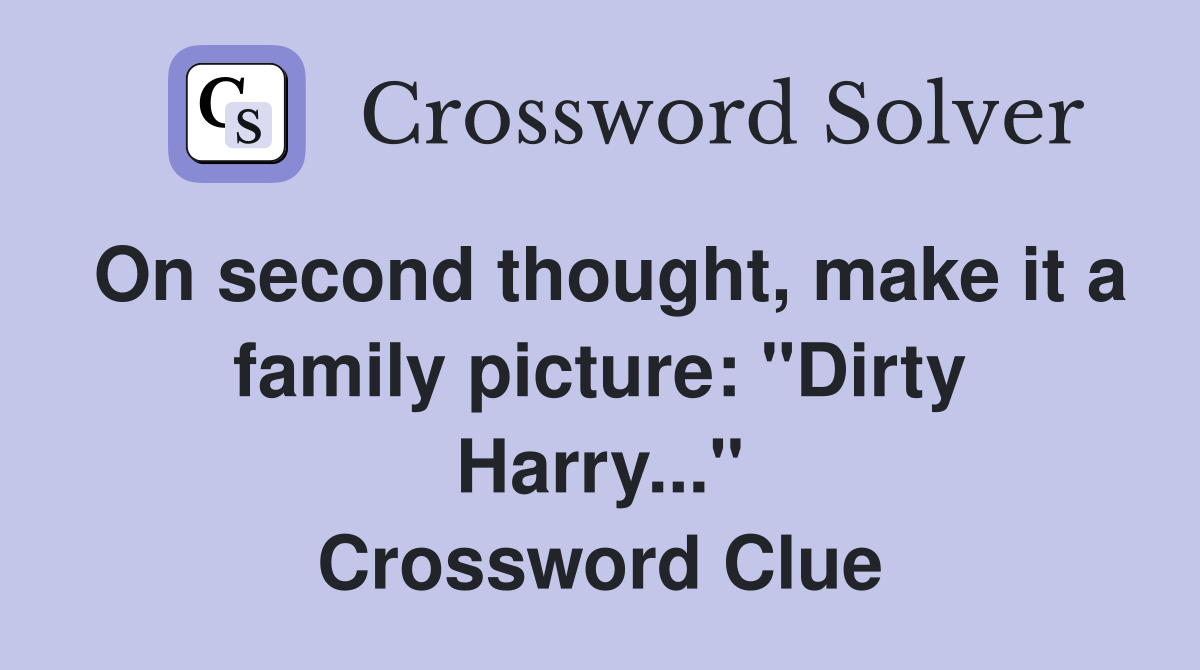 On second thought, make it a family picture: "Dirty Harry..." Crossword Clue