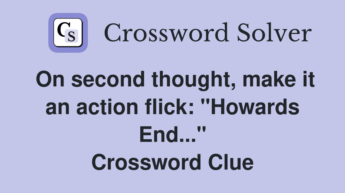 On second thought, make it an action flick: "Howards End..." Crossword Clue