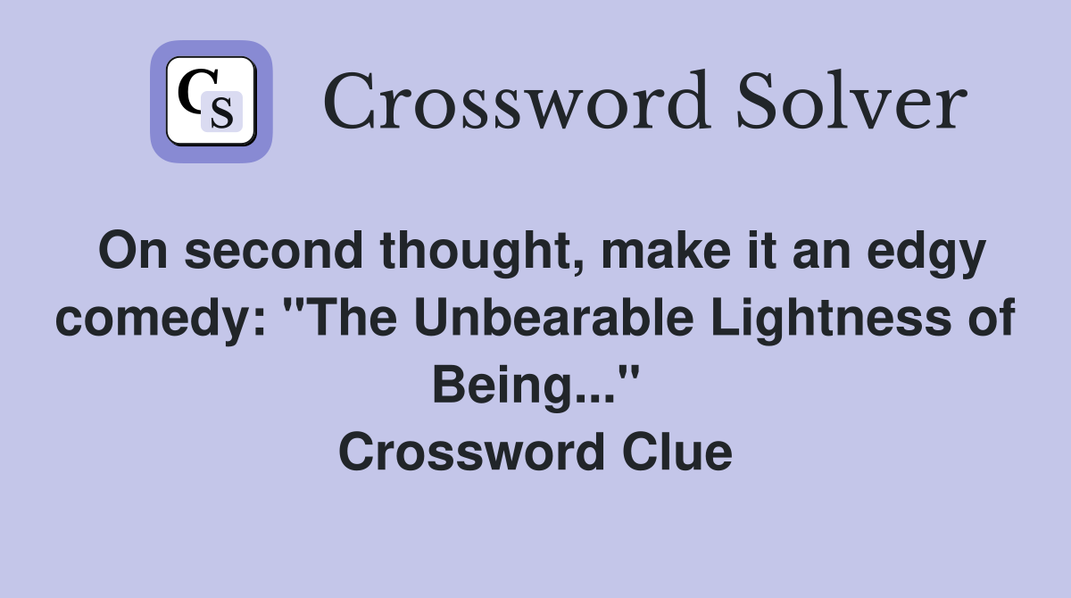 On second thought, make it an edgy comedy: "The Unbearable Lightness of Being..." Crossword Clue