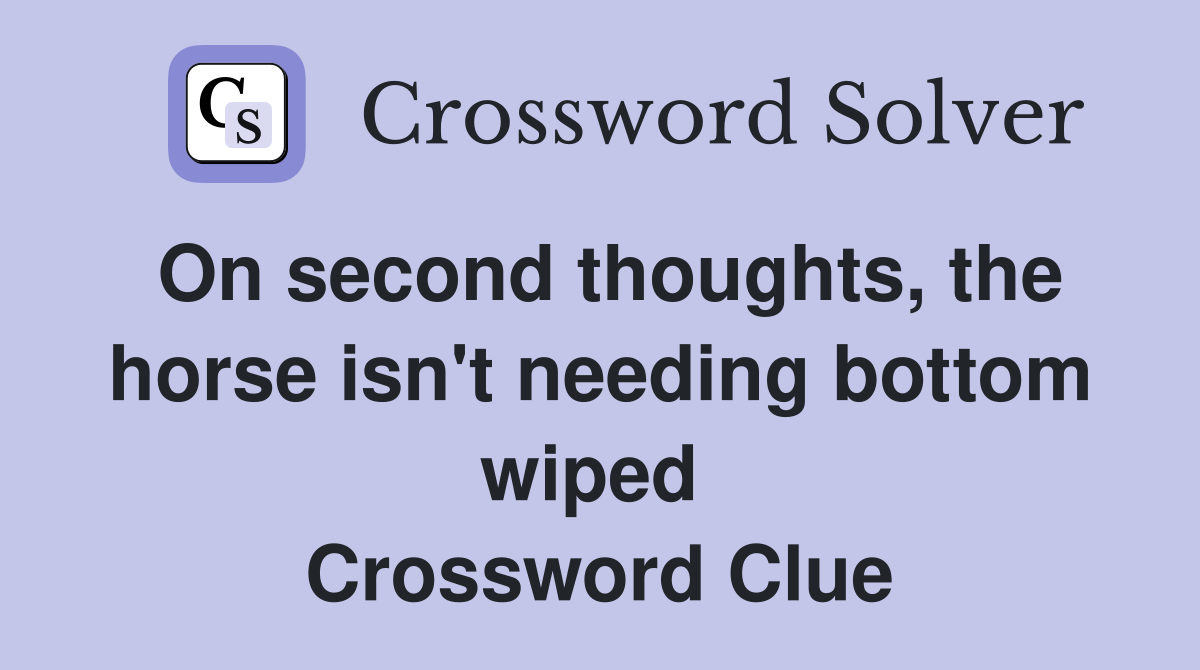 On second thoughts, the horse isn't needing bottom wiped  Crossword Clue