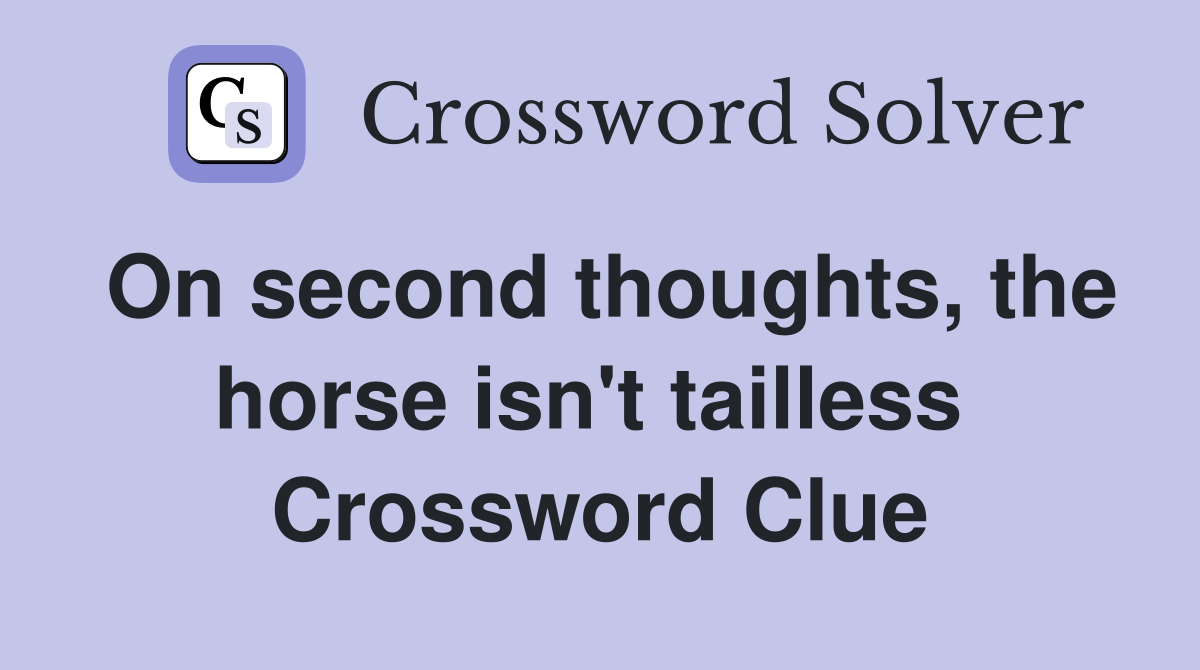 On second thoughts, the horse isn't tailless  Crossword Clue