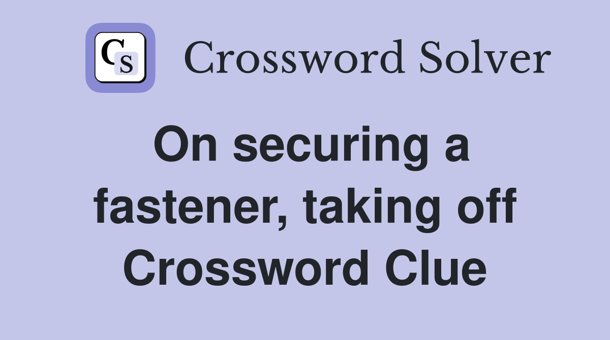 On securing a fastener, taking off Crossword Clue