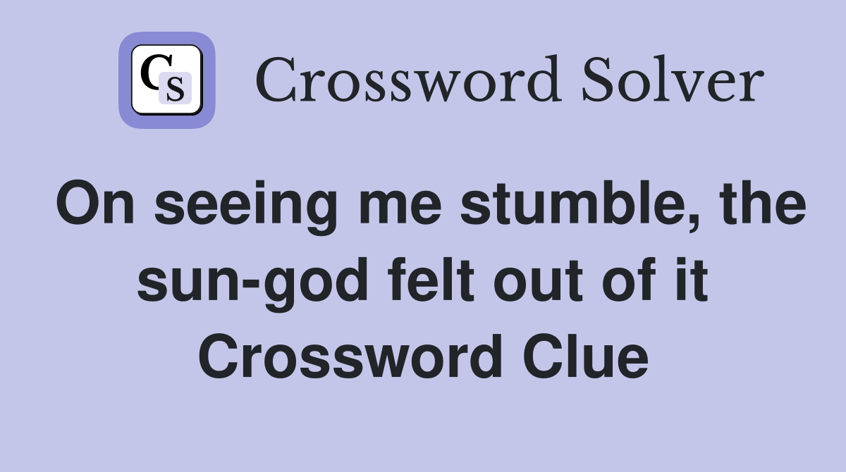 On seeing me stumble, the sun-god felt out of it Crossword Clue