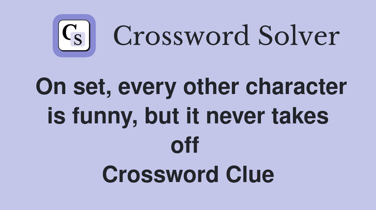 On set, every other character is funny, but it never takes off  Crossword Clue