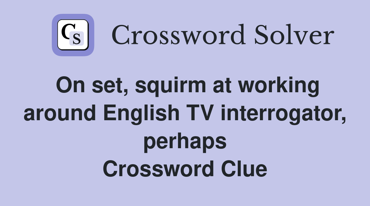 On set, squirm at working around English TV interrogator, perhaps Crossword Clue