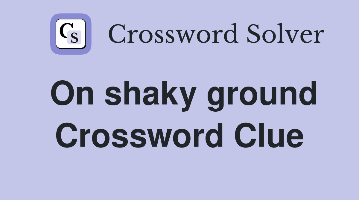 On shaky ground Crossword Clue