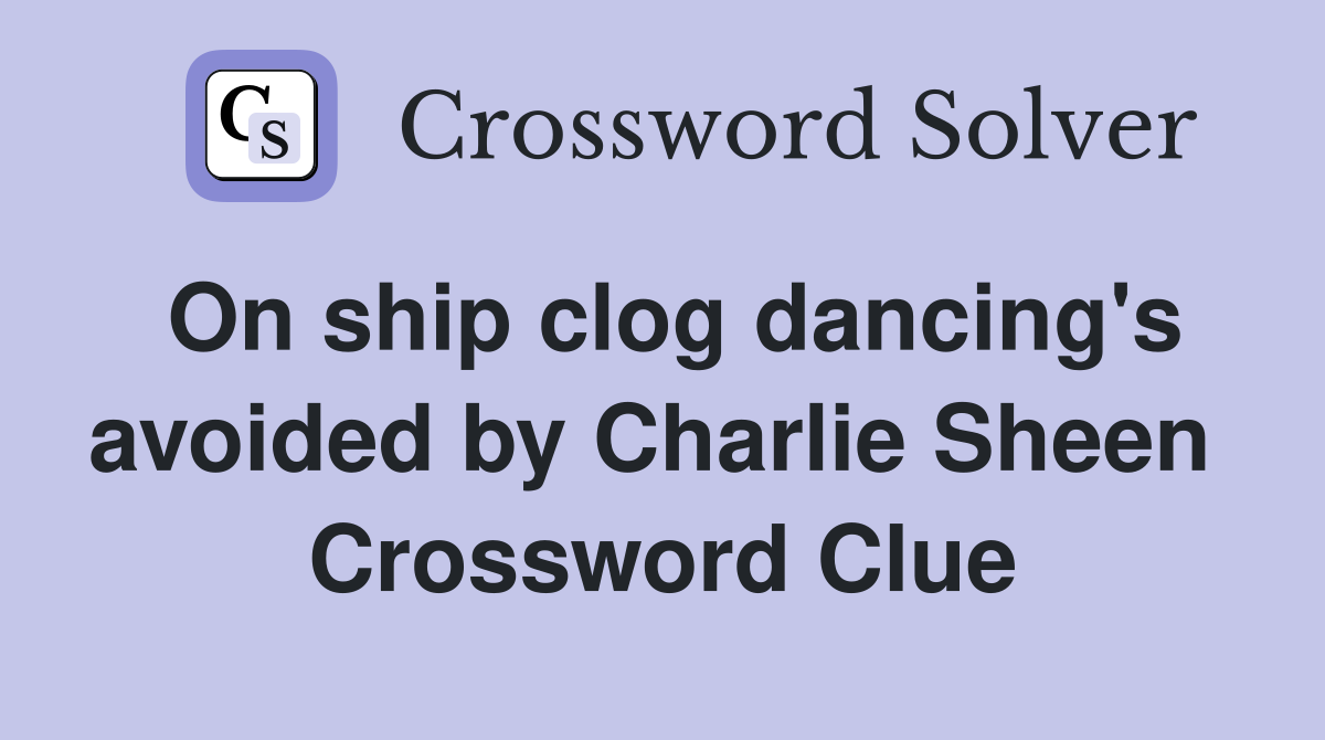 On ship clog dancing's avoided by Charlie Sheen  Crossword Clue