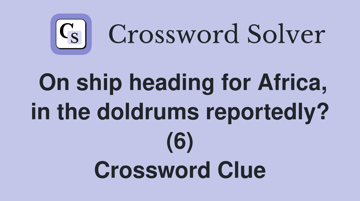 On ship heading for Africa, in the doldrums reportedly? (6) Crossword Clue