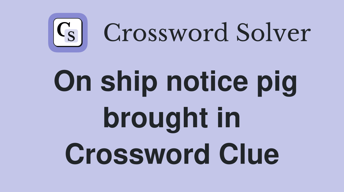 On ship notice pig brought in Crossword Clue