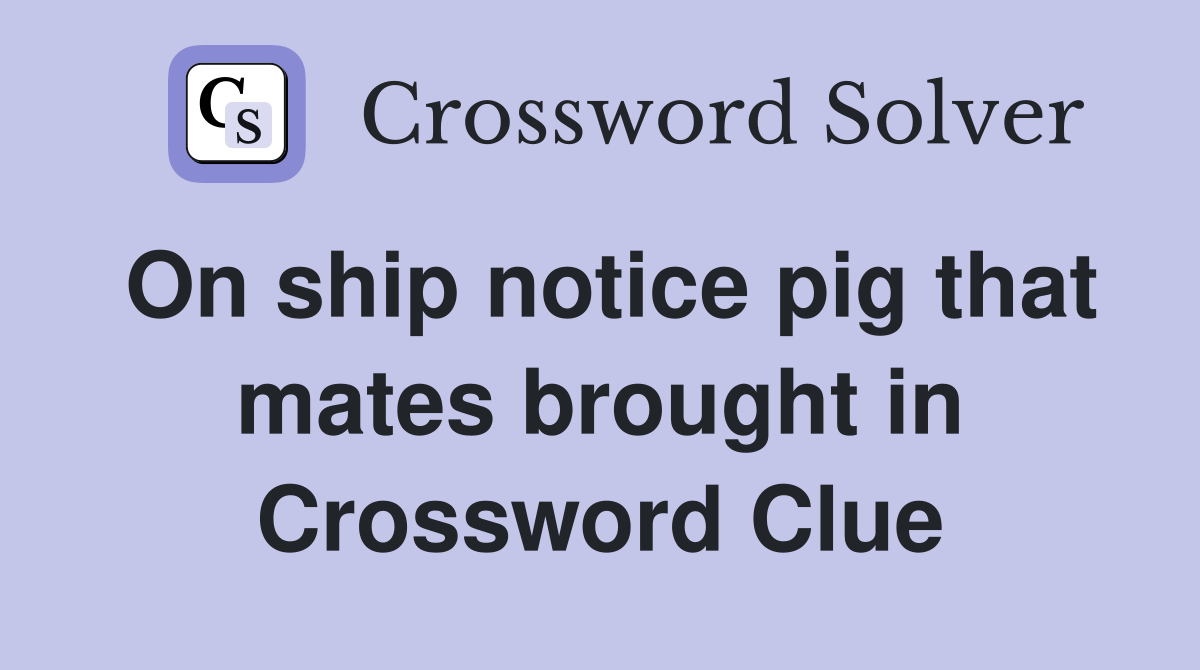 On ship notice pig that mates brought in Crossword Clue