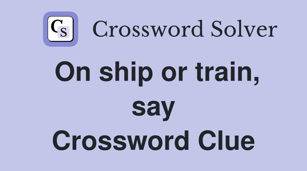 On ship or train, say Crossword Clue