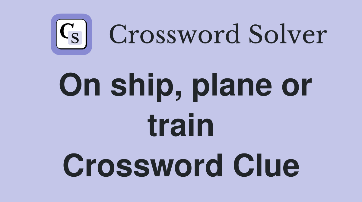 On ship, plane or train Crossword Clue