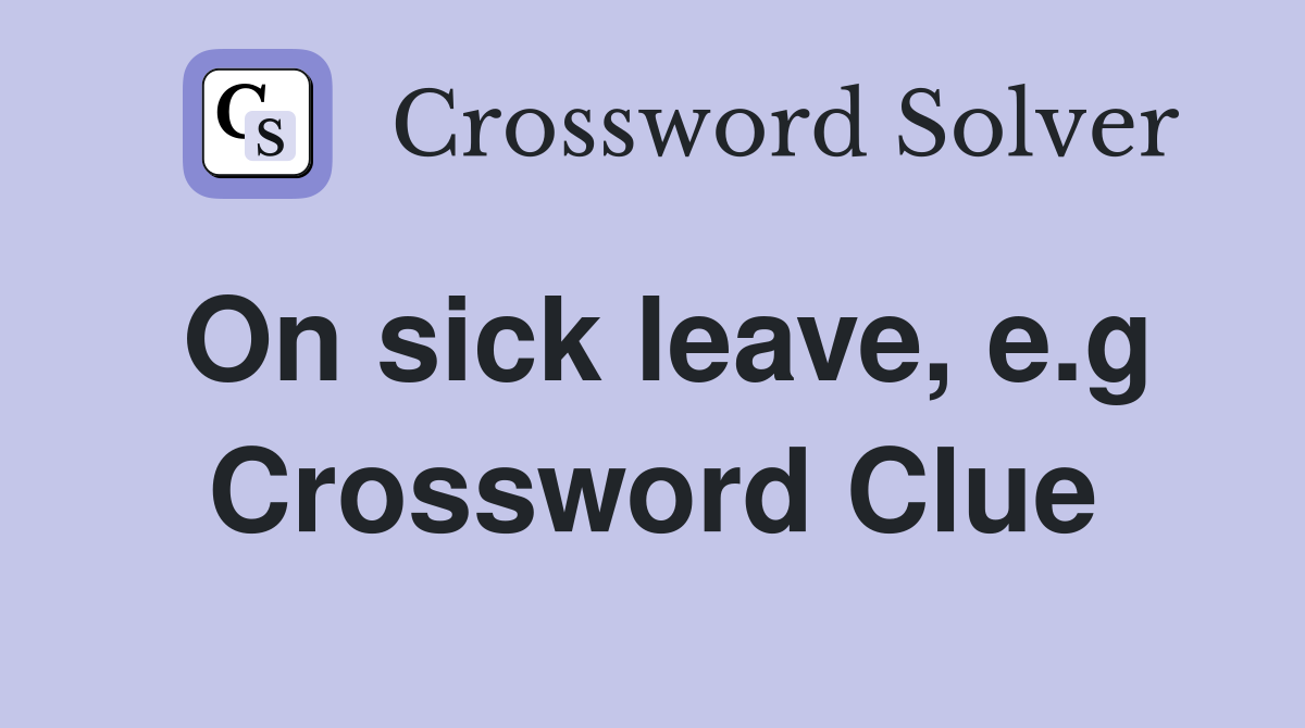 On sick leave, e.g Crossword Clue