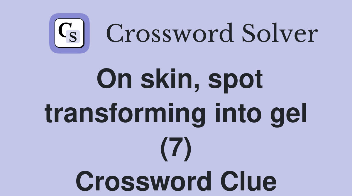 On skin, spot transforming into gel (7) Crossword Clue