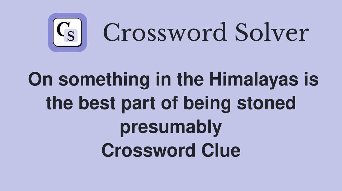 On something in the Himalayas is the best part of being stoned presumably Crossword Clue