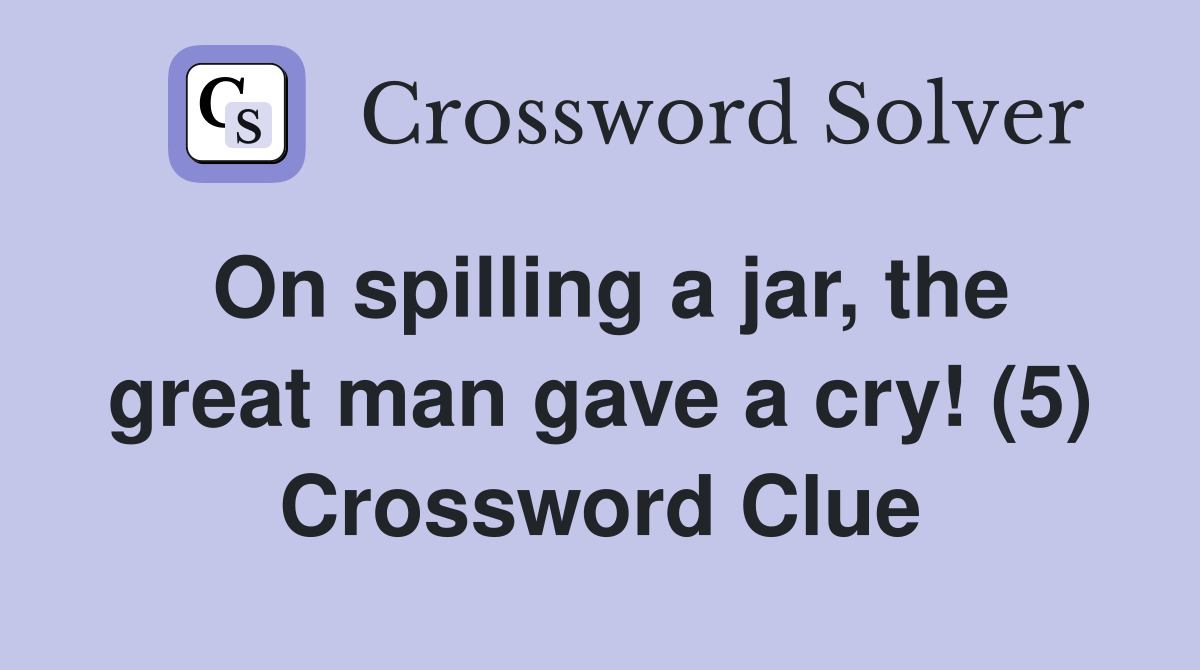 On spilling a jar, the great man gave a cry! (5) Crossword Clue