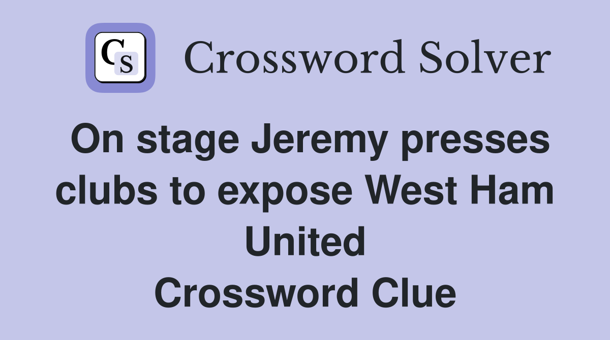 On stage Jeremy presses clubs to expose West Ham United Crossword Clue