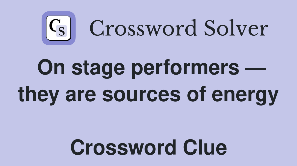 On stage performers — they are sources of energy  Crossword Clue