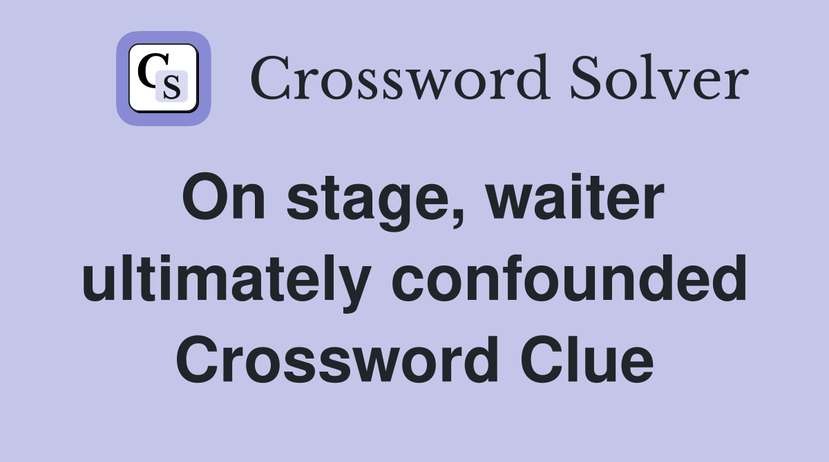 On stage, waiter ultimately confounded Crossword Clue