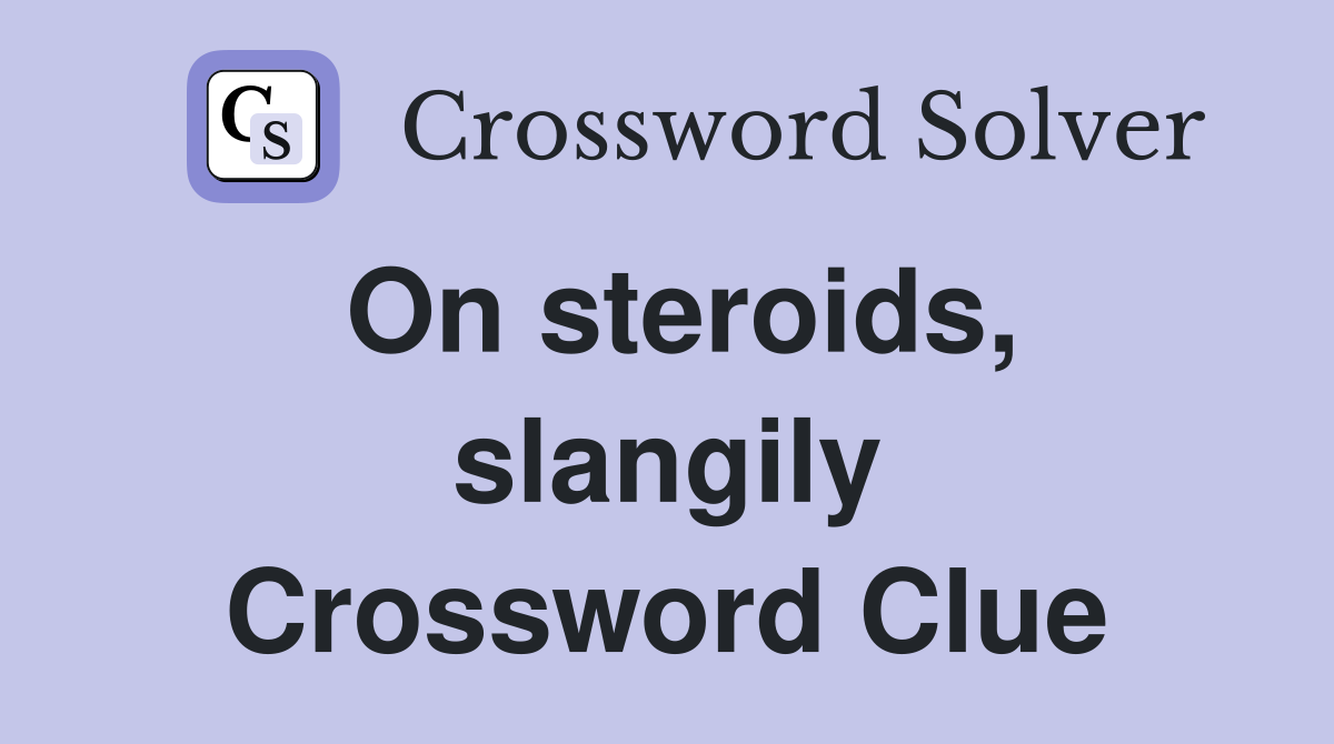 On steroids, slangily Crossword Clue