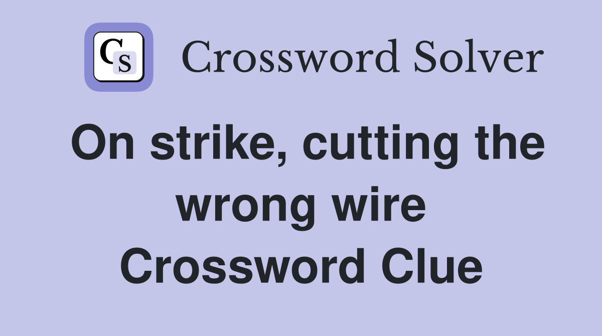 On strike, cutting the wrong wire Crossword Clue