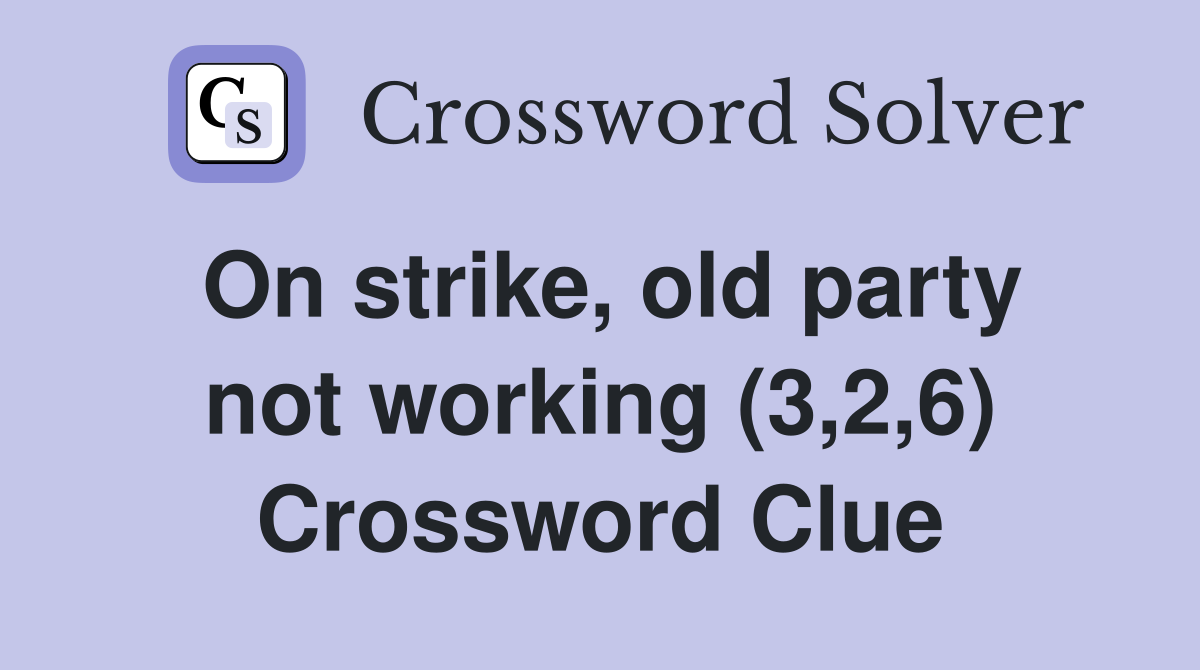 On strike, old party not working (3,2,6) Crossword Clue