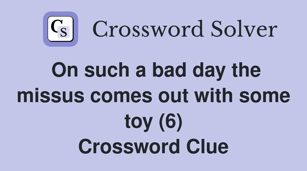 On such a bad day the missus comes out with some toy (6) Crossword Clue
