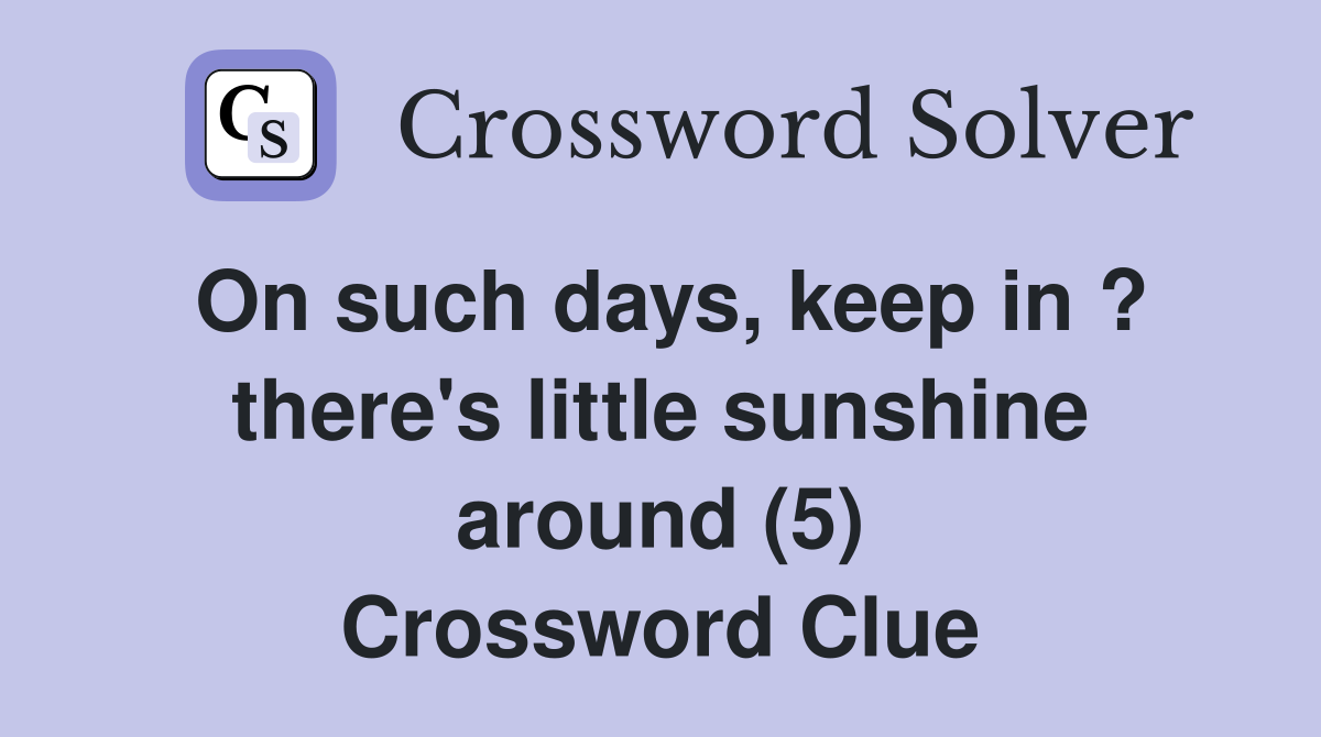 On such days, keep in ? there's little sunshine around (5) Crossword Clue
