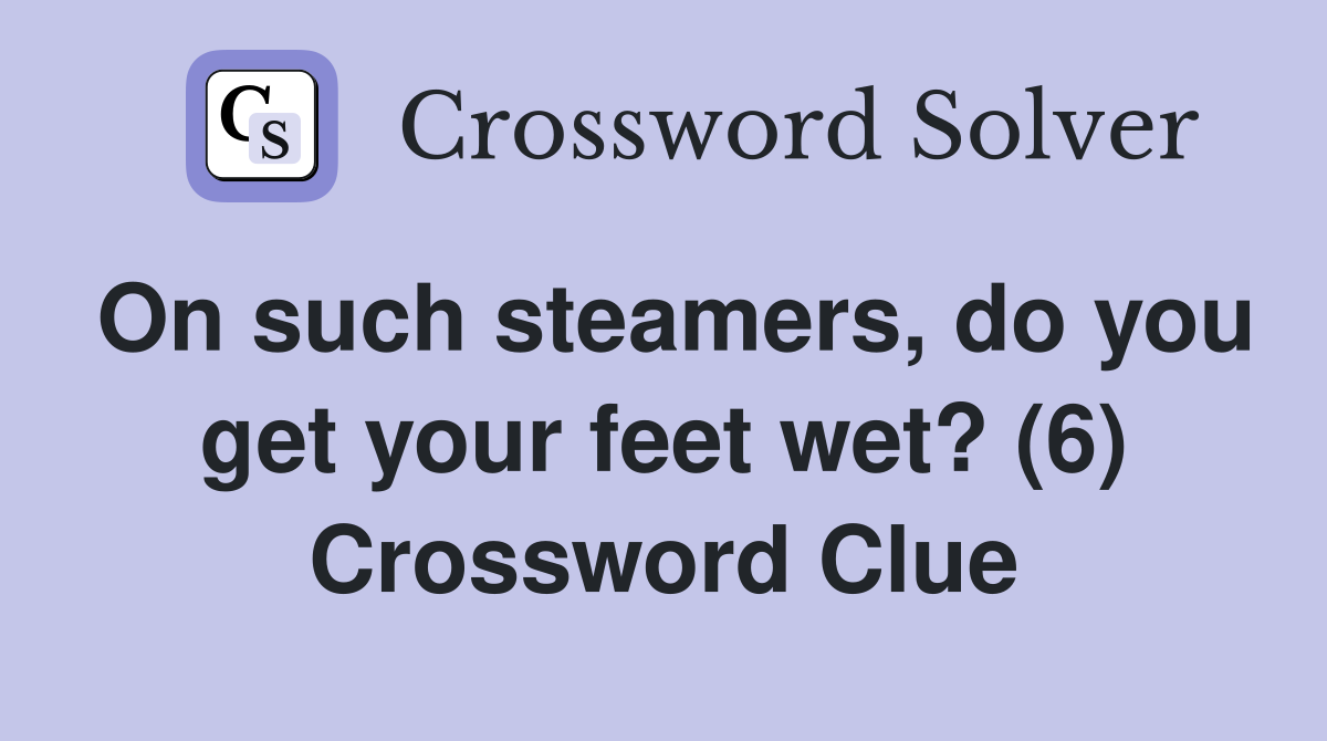 On such steamers, do you get your feet wet? (6) Crossword Clue