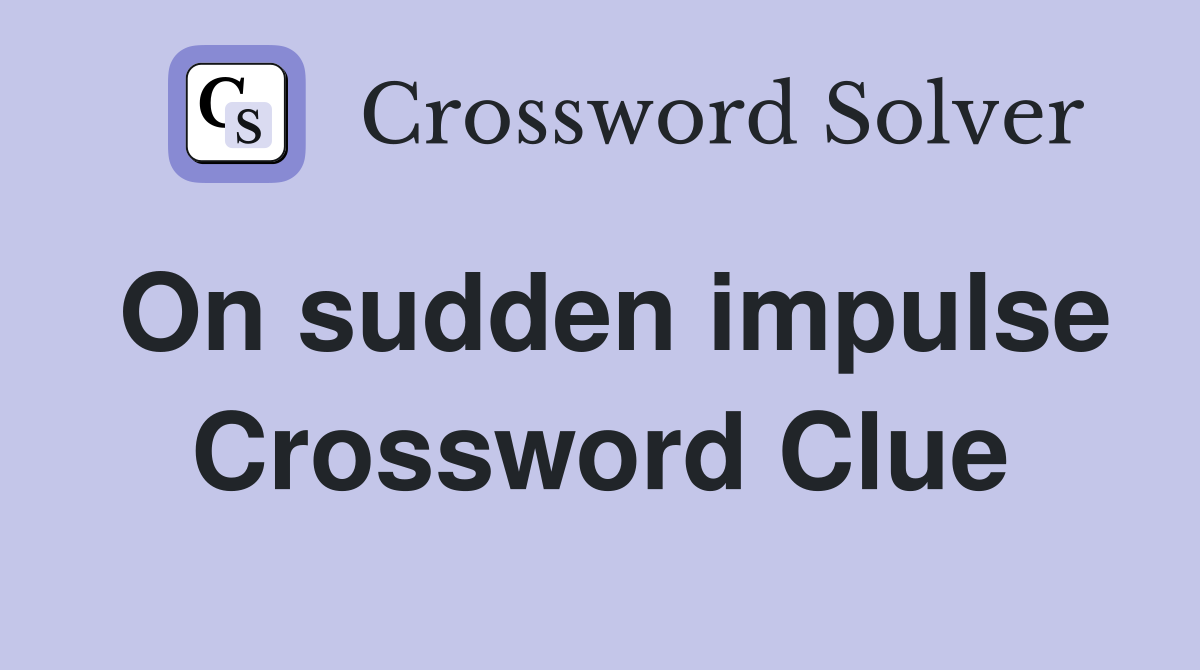 On sudden impulse Crossword Clue
