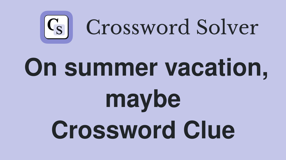 On summer vacation, maybe Crossword Clue