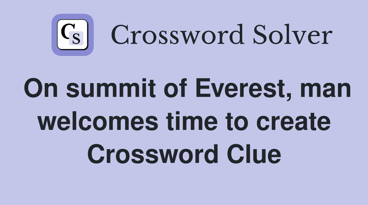 On summit of Everest, man welcomes time to create Crossword Clue