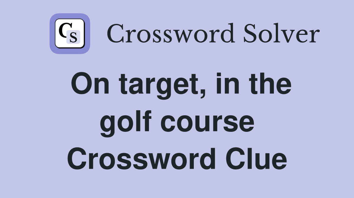 On target, in the golf course Crossword Clue