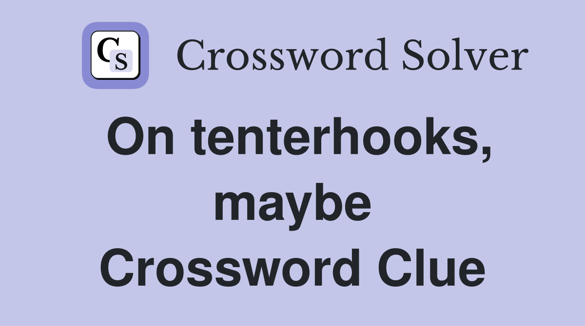 On tenterhooks, maybe Crossword Clue