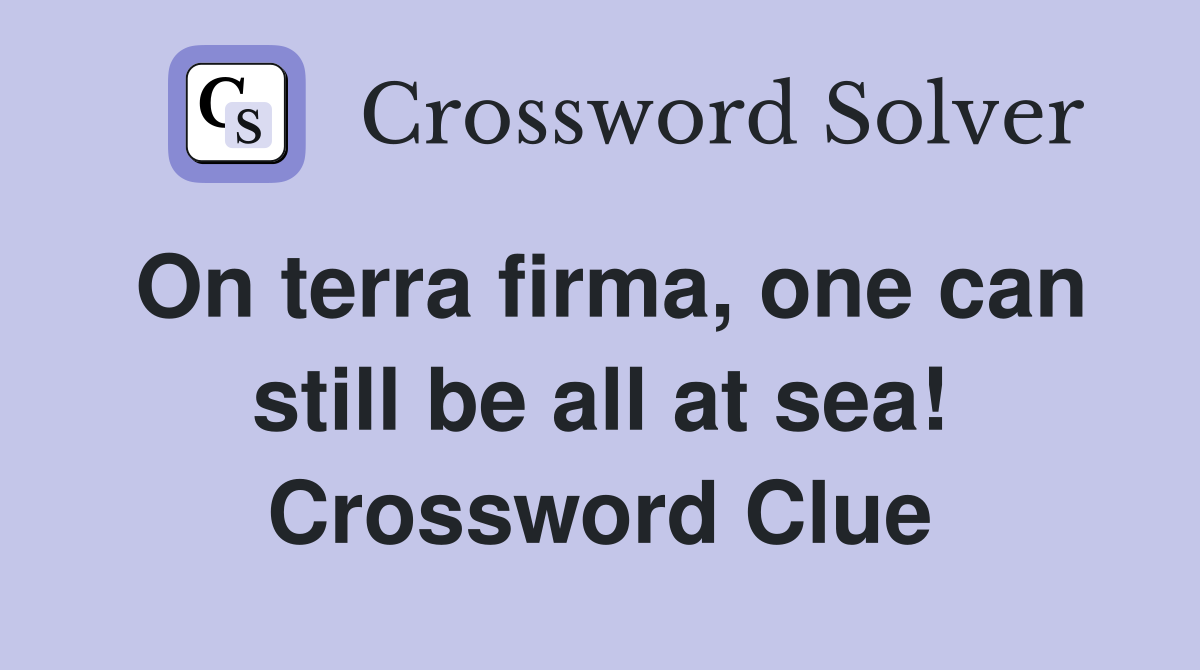 On terra firma, one can still be all at sea! Crossword Clue