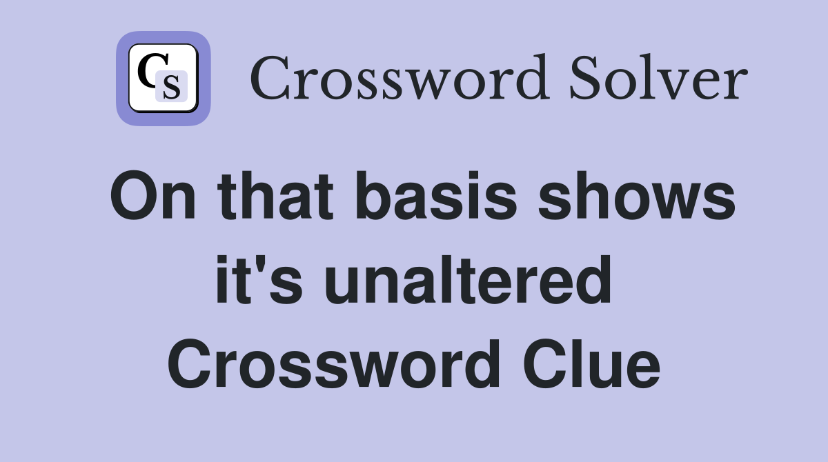 On that basis shows it's unaltered Crossword Clue